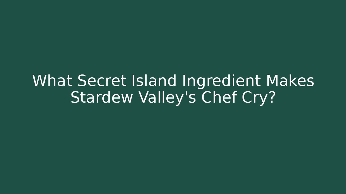 What Secret Island Ingredient Makes Stardew Valley's Chef Cry?