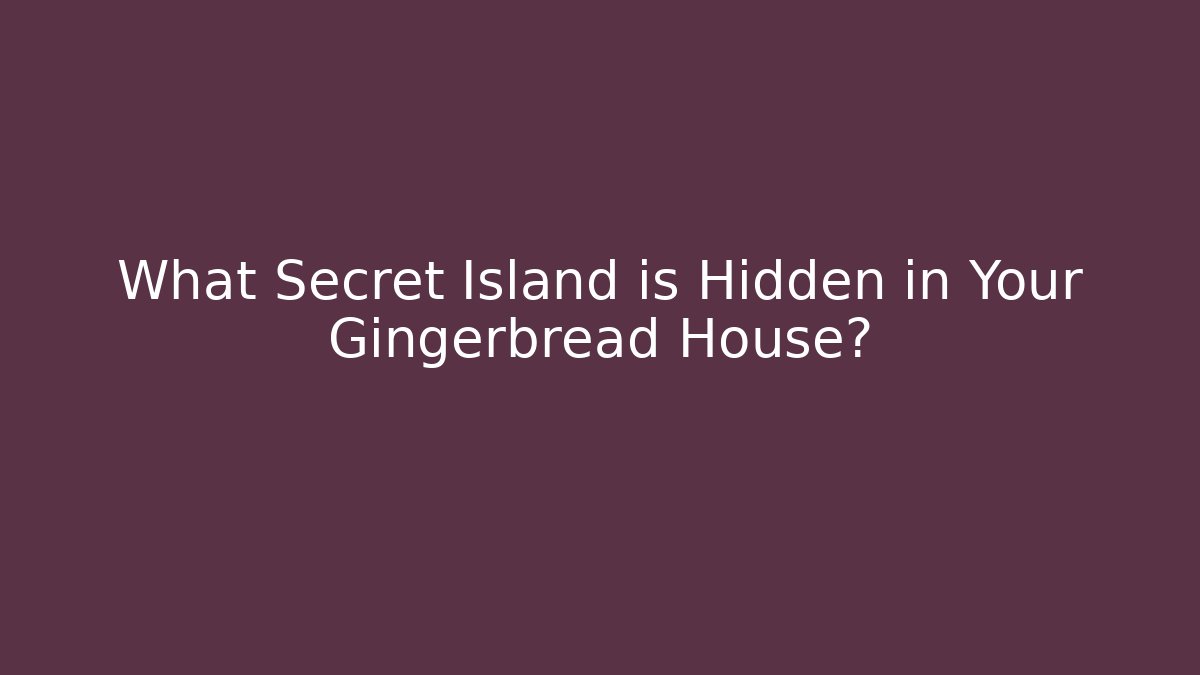 What Secret Island is Hidden in Your Gingerbread House?