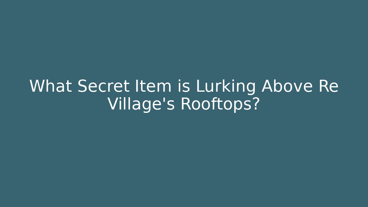What Secret Item is Lurking Above Re Village's Rooftops?