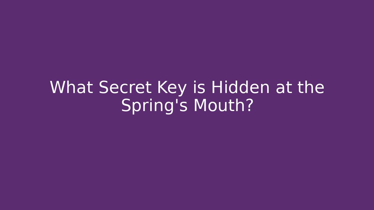 What Secret Key is Hidden at the Spring's Mouth?