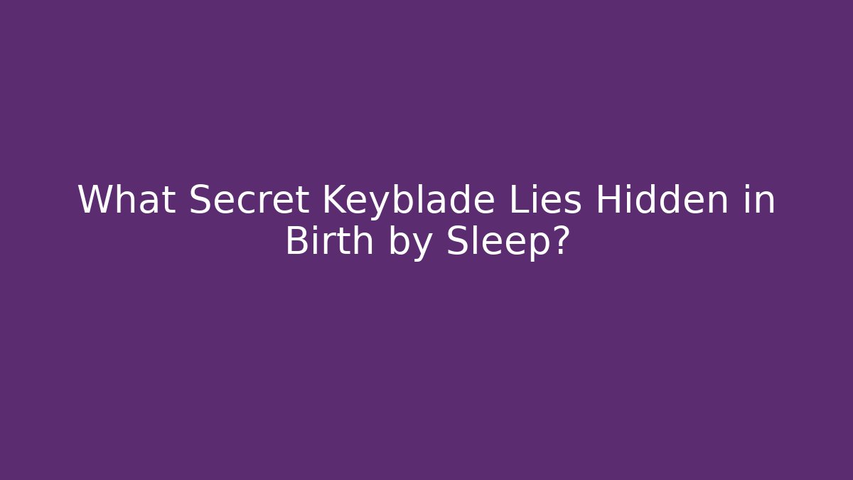 What Secret Keyblade Lies Hidden in Birth by Sleep?