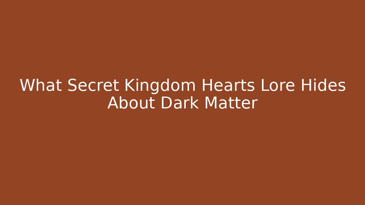 What Secret Kingdom Hearts Lore Hides About Dark Matter