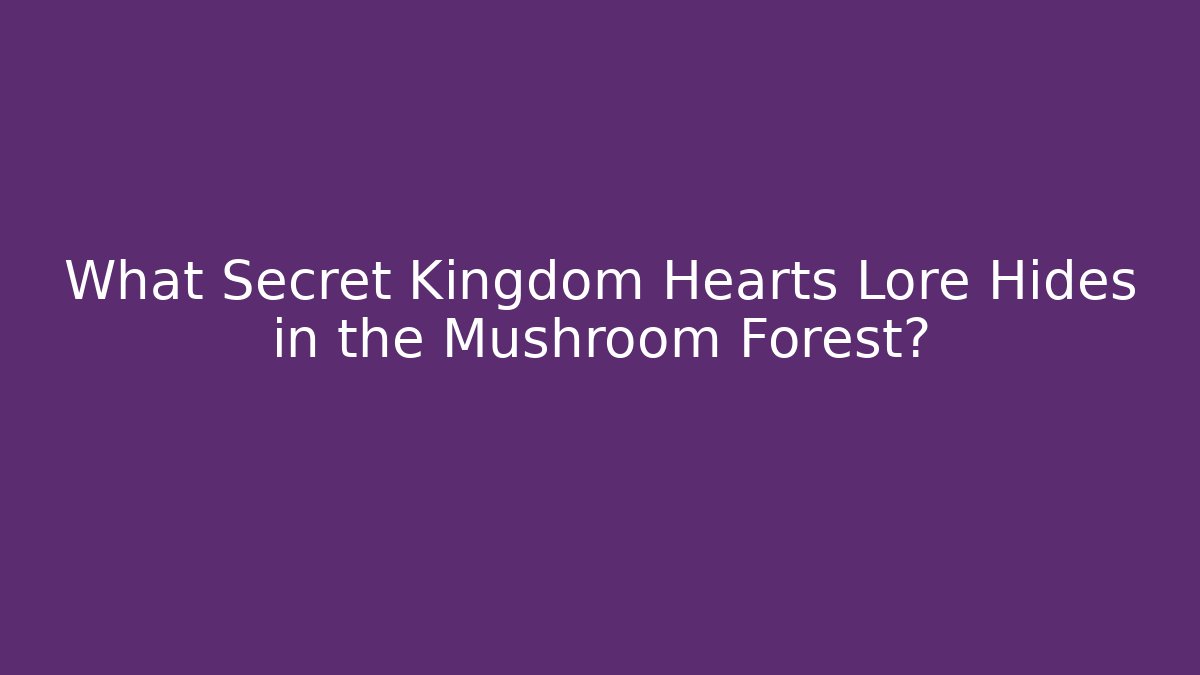 What Secret Kingdom Hearts Lore Hides in the Mushroom Forest?
