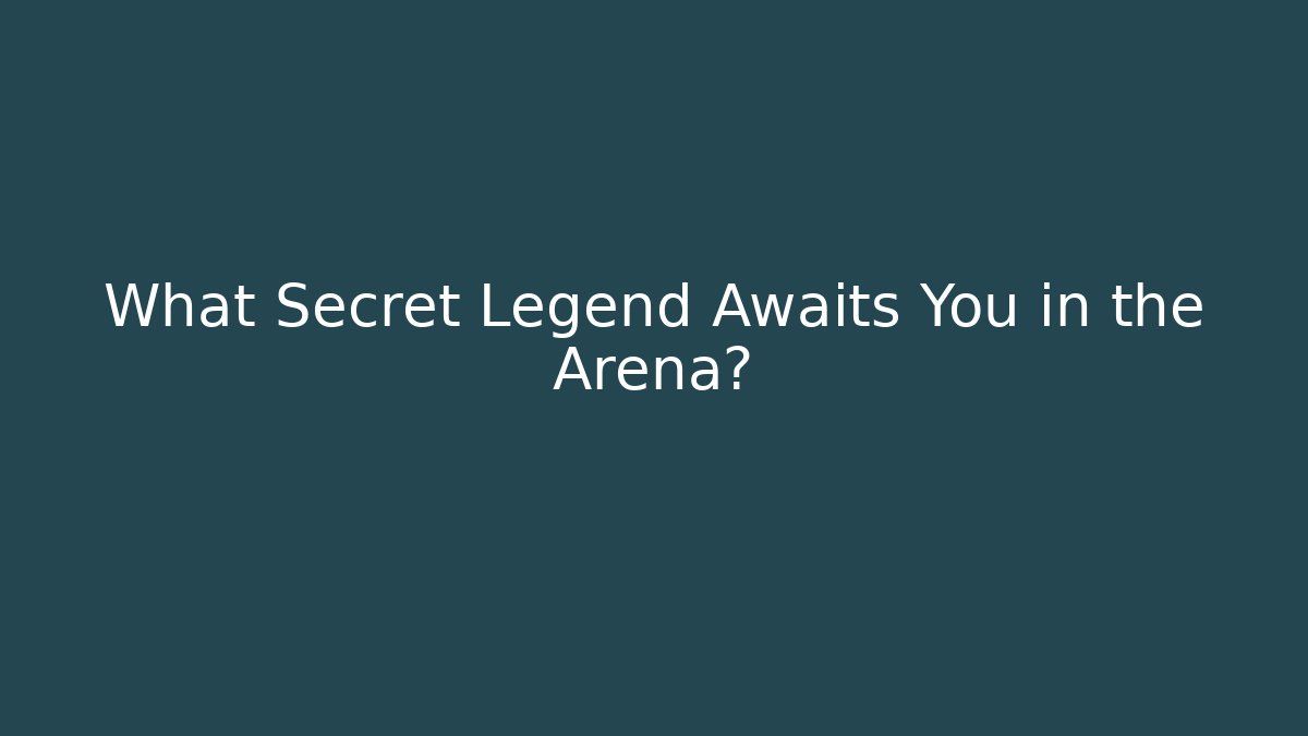 What Secret Legend Awaits You in the Arena?