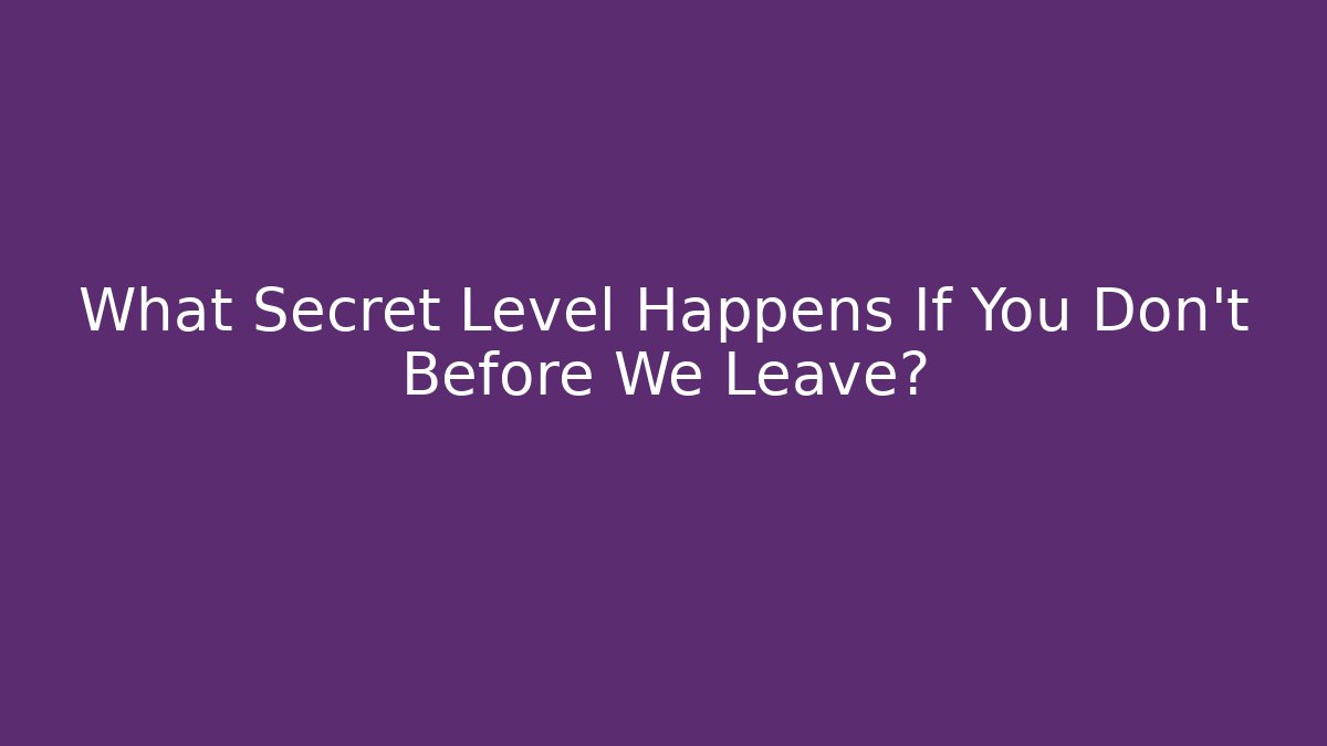 What Secret Level Happens If You Don't Before We Leave?