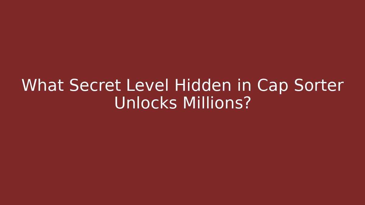 What Secret Level Hidden in Cap Sorter Unlocks Millions? - Create More Assets