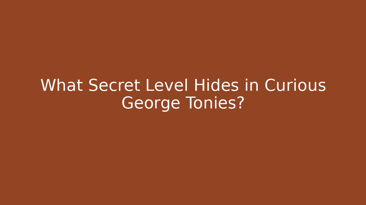 What Secret Level Hides in Curious George Tonies?