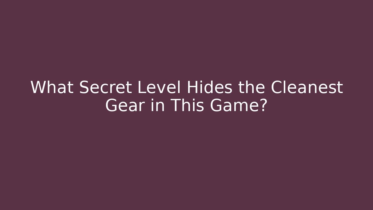What Secret Level Hides the Cleanest Gear in This Game?