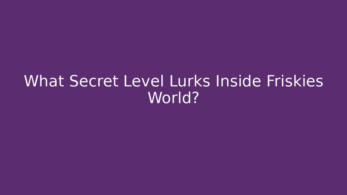 What Secret Level Lurks Inside Friskies World?