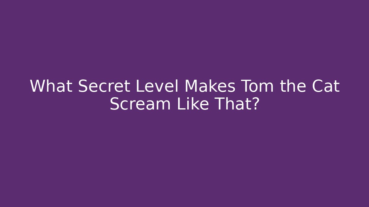 What Secret Level Makes Tom the Cat Scream Like That? - Create More Assets
