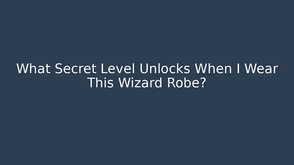 What Secret Level Unlocks When I Wear This Wizard Robe?