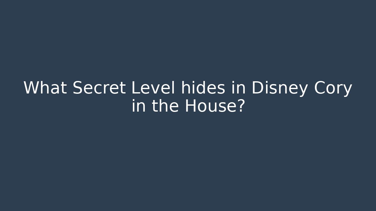 What Secret Level hides in Disney Cory in the House?