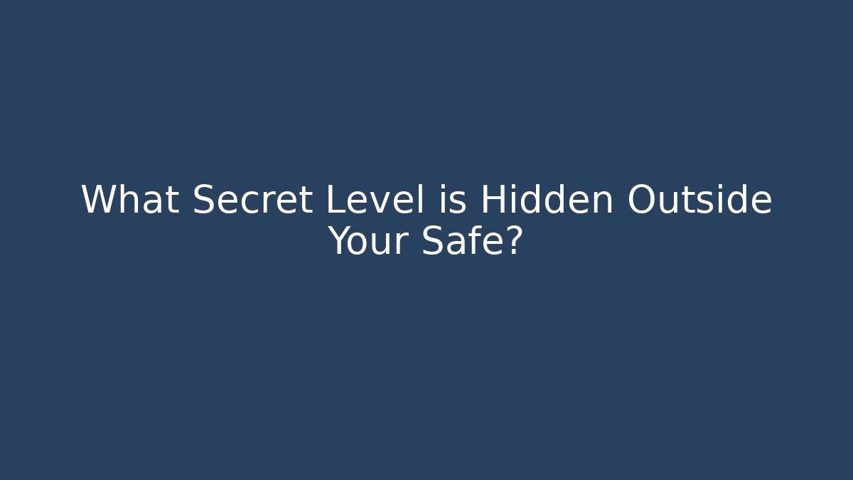 What Secret Level is Hidden Outside Your Safe?