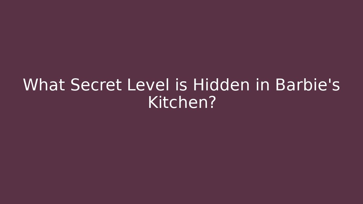 What Secret Level is Hidden in Barbie's Kitchen?