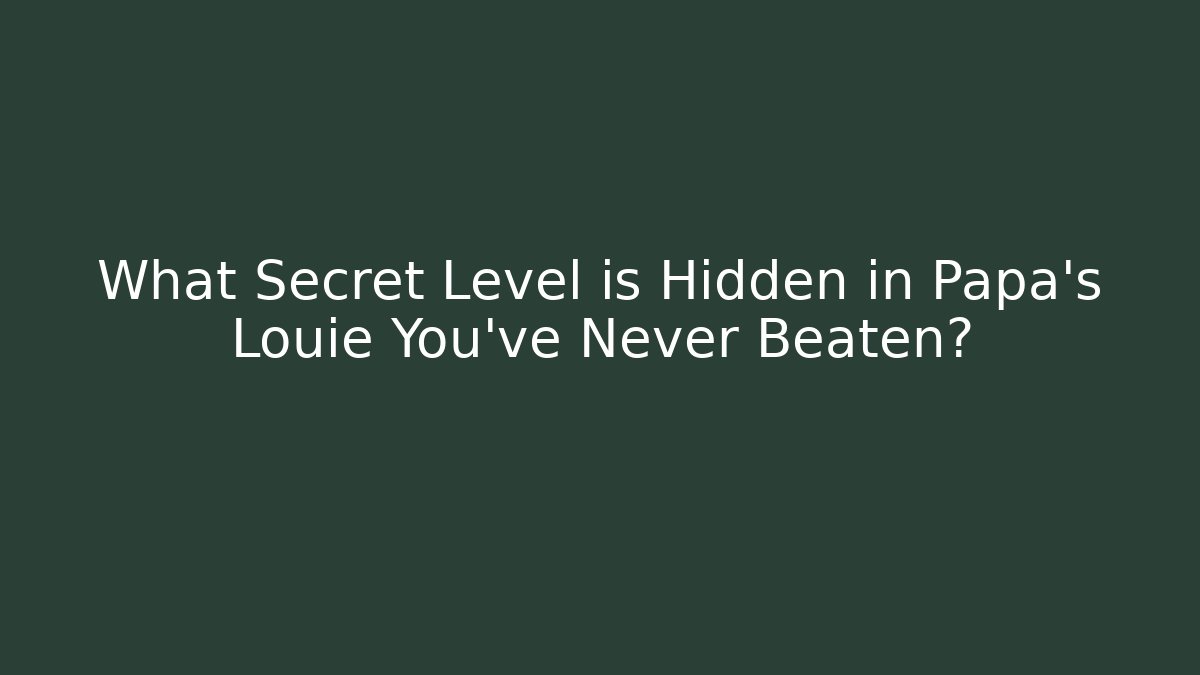 What Secret Level is Hidden in Papa’s Louie You’ve Never Beaten?