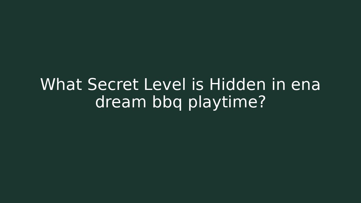 What Secret Level is Hidden in ena dream bbq playtime?