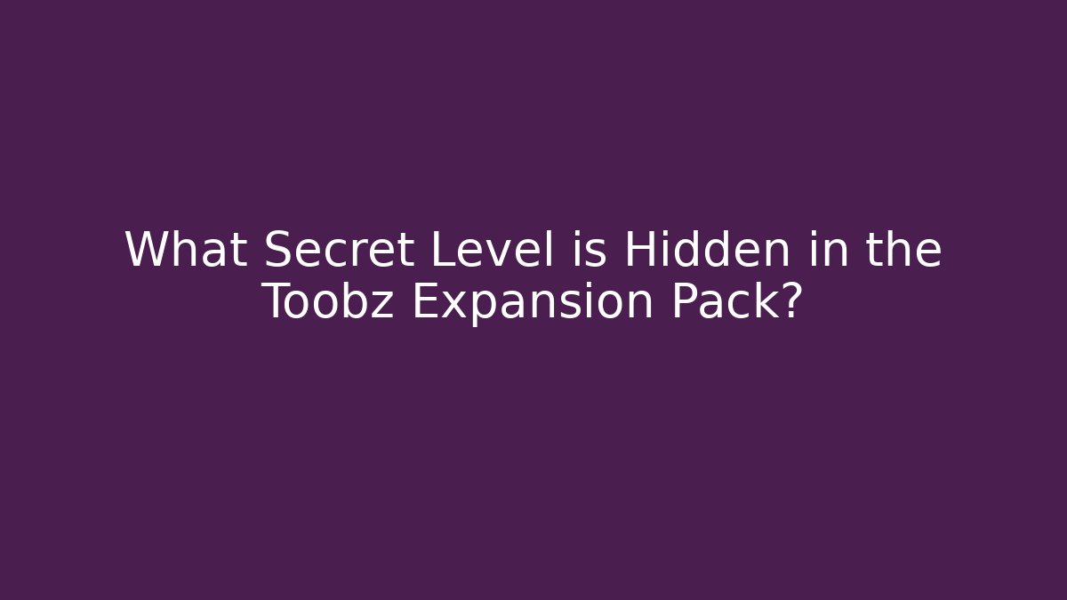 What Secret Level is Hidden in the Toobz Expansion Pack?