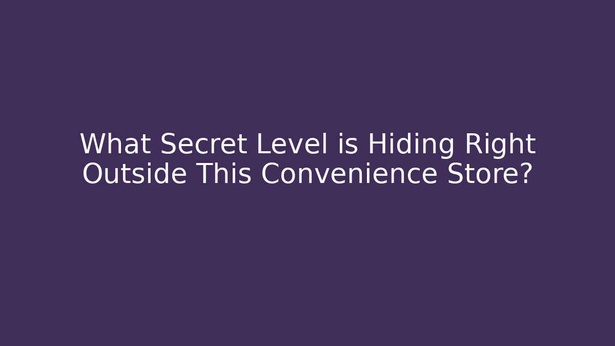 What Secret Level is Hiding Right Outside This Convenience Store?