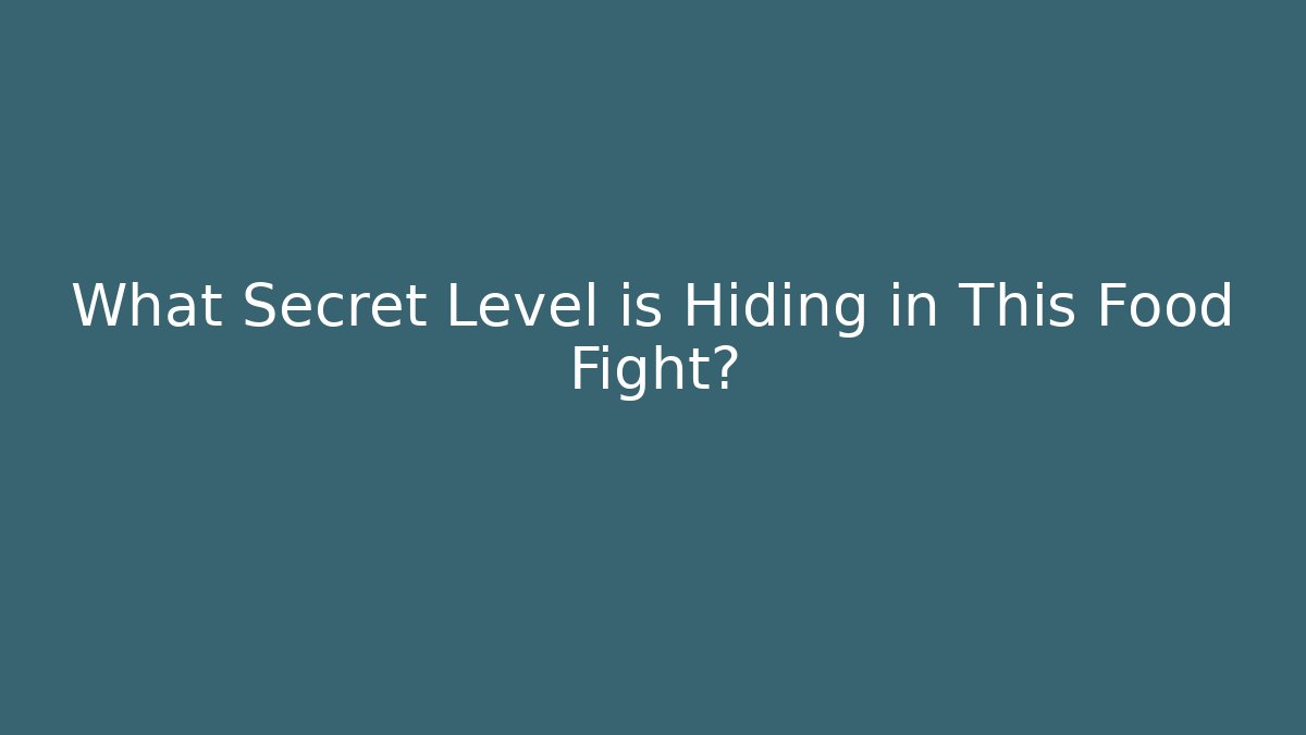 What Secret Level is Hiding in This Food Fight?