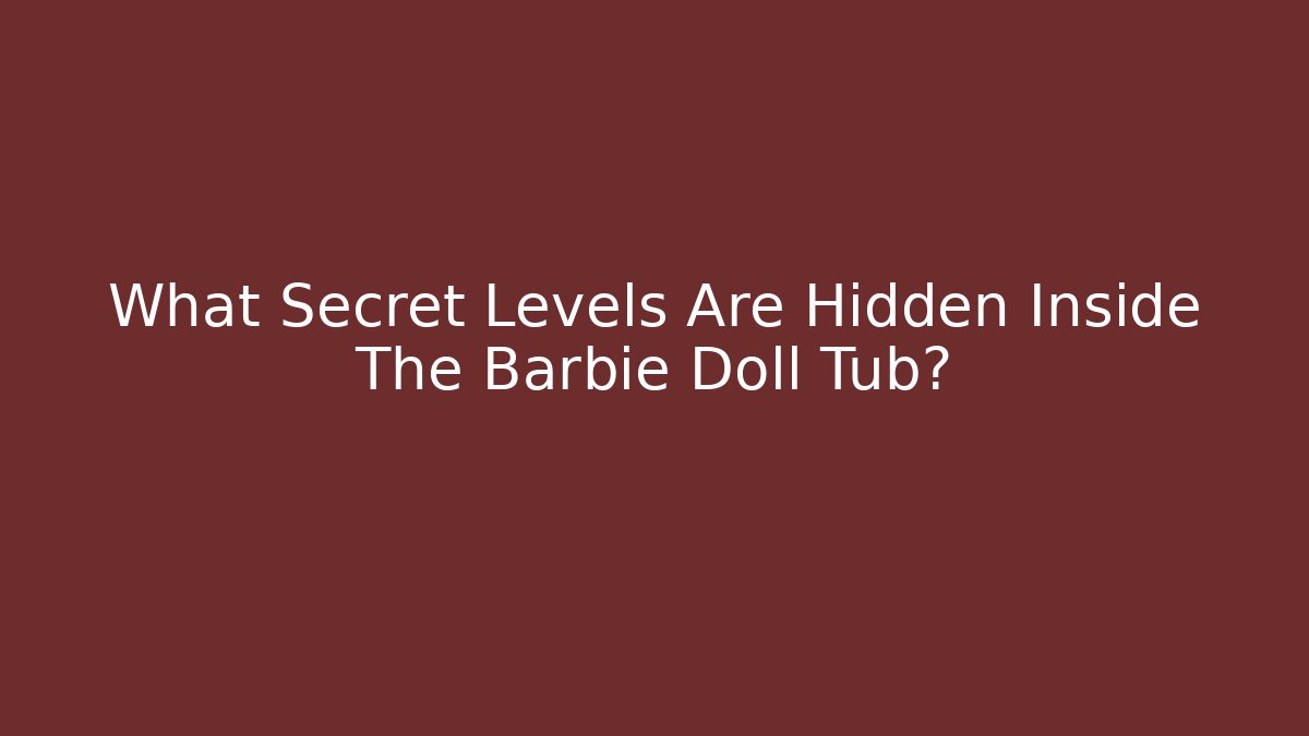What Secret Levels Are Hidden Inside The Barbie Doll Tub?