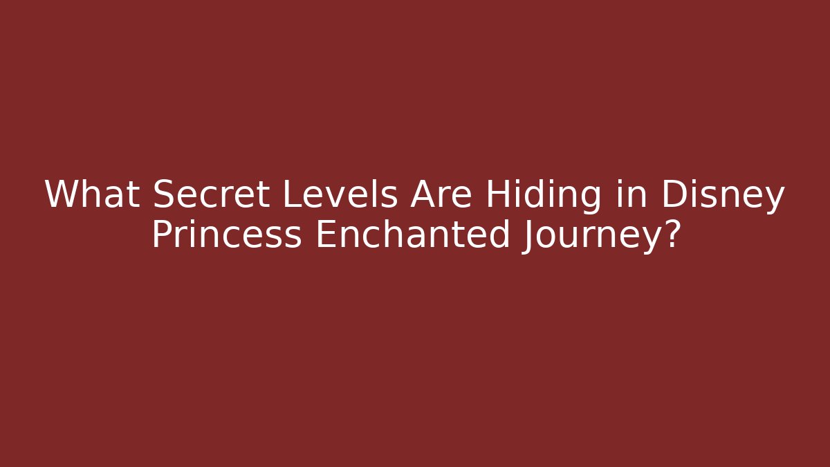 What Secret Levels Are Hiding in Disney Princess Enchanted Journey?
