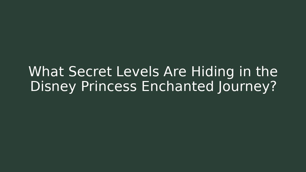 What Secret Levels Are Hiding in the Disney Princess Enchanted Journey?