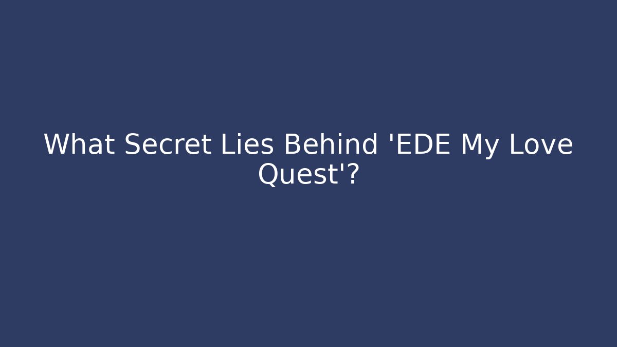 What Secret Lies Behind 'EDE My Love Quest'?