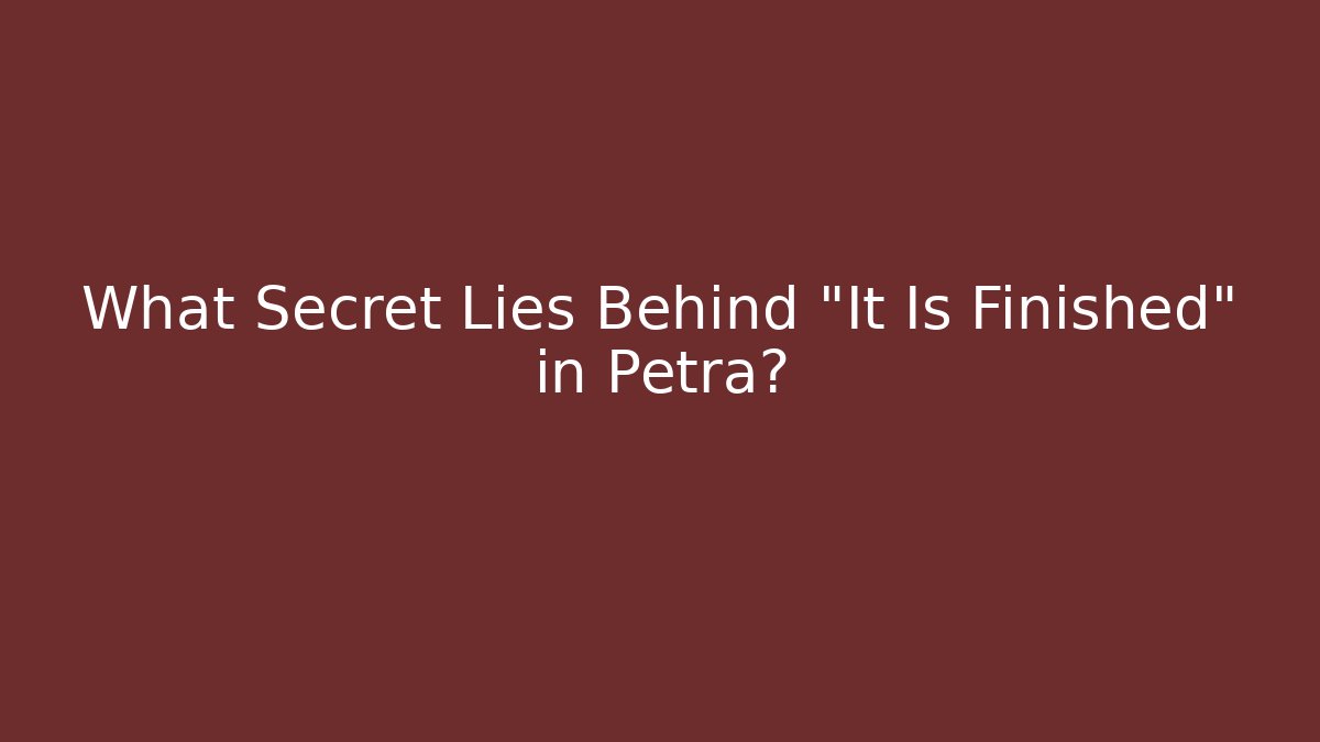 What Secret Lies Behind “It Is Finished” in Petra?
