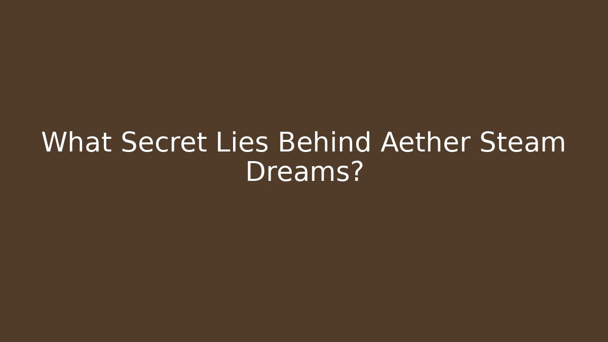 What Secret Lies Behind Aether Steam Dreams?