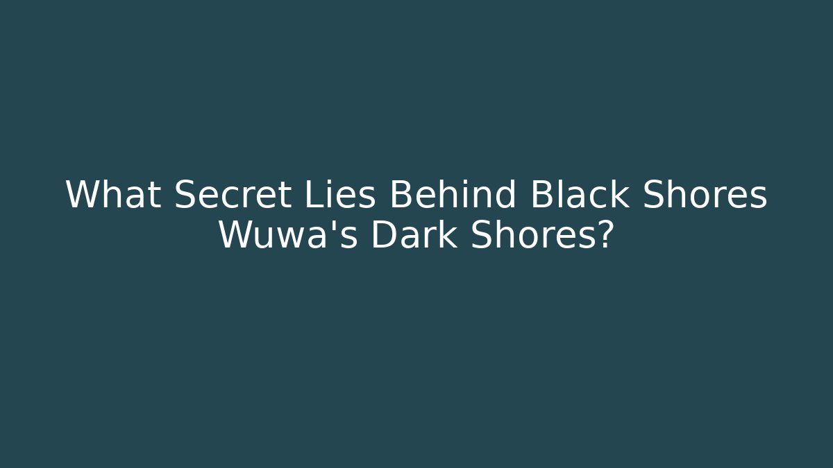 What Secret Lies Behind Black Shores Wuwa's Dark Shores?