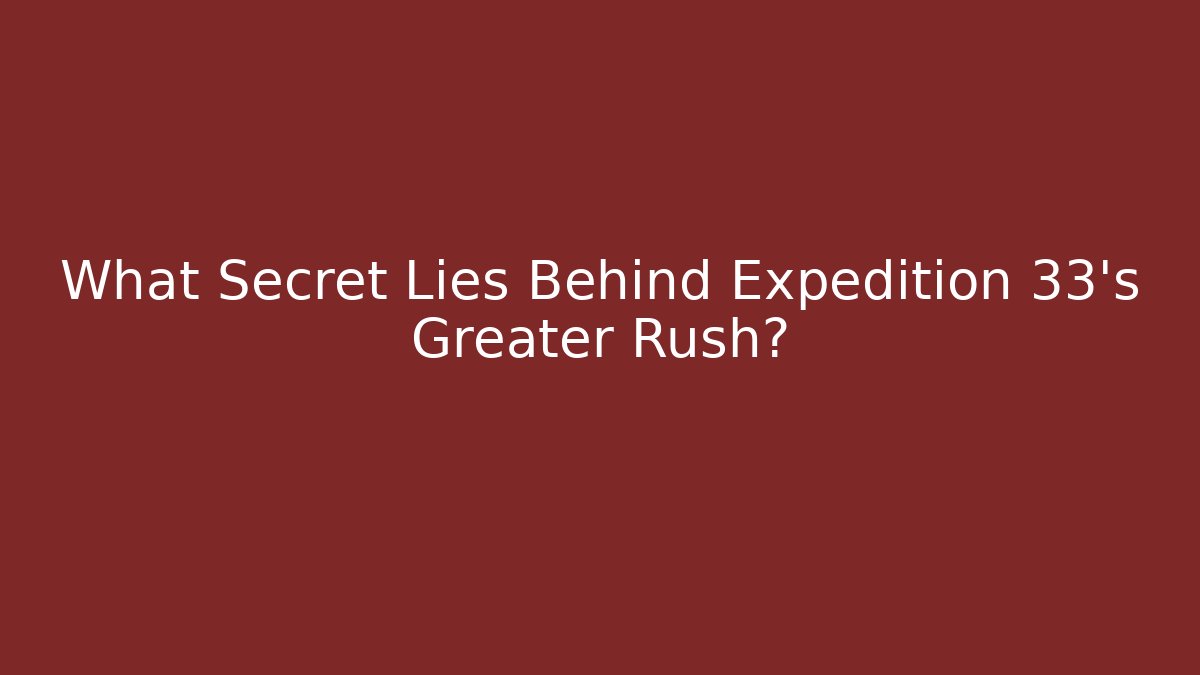 What Secret Lies Behind Expedition 33's Greater Rush?