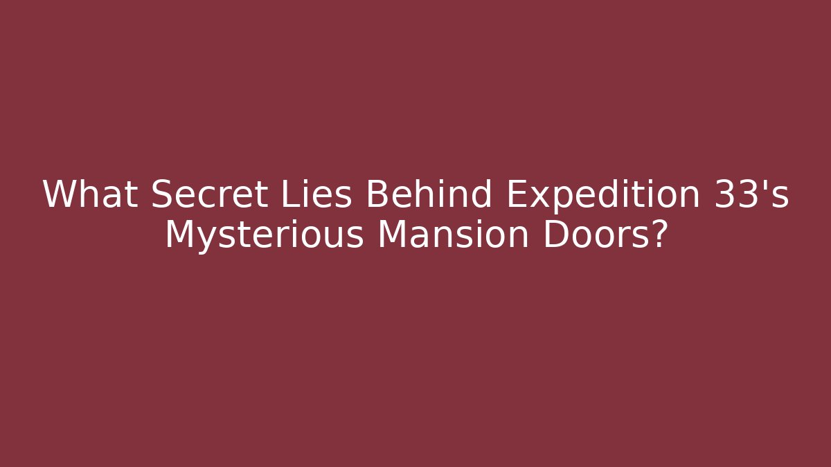 What Secret Lies Behind Expedition 33's Mysterious Mansion Doors?