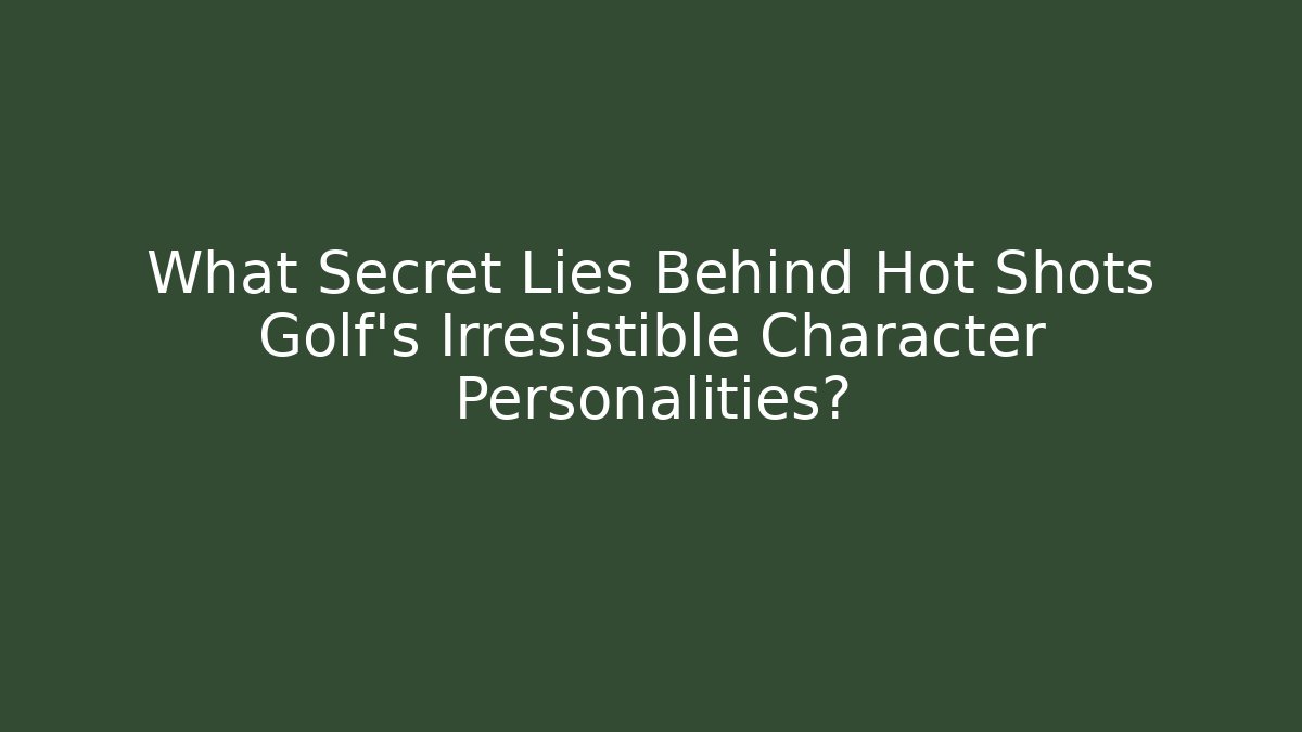 What Secret Lies Behind Hot Shots Golf's Irresistible Character Personalities?