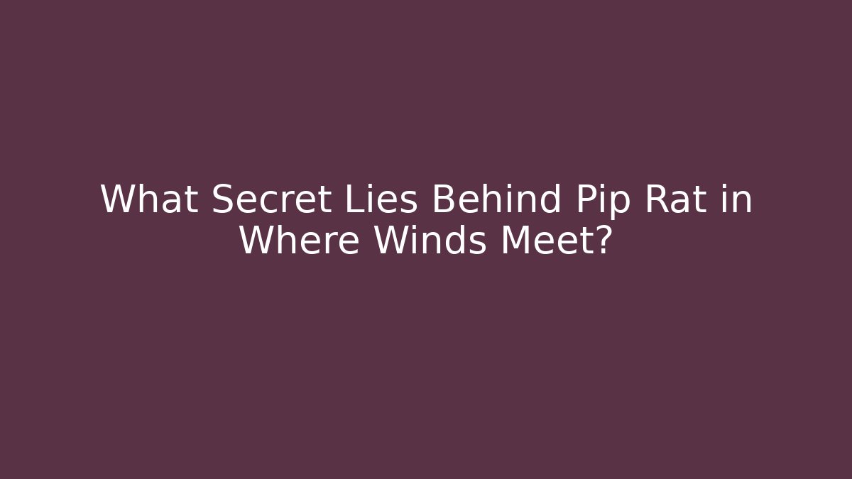 What Secret Lies Behind Pip Rat in Where Winds Meet?