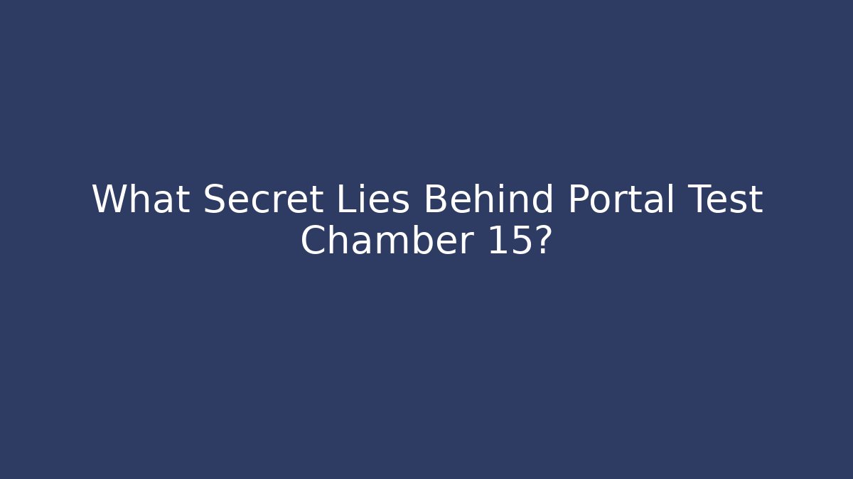 What Secret Lies Behind Portal Test Chamber 15?