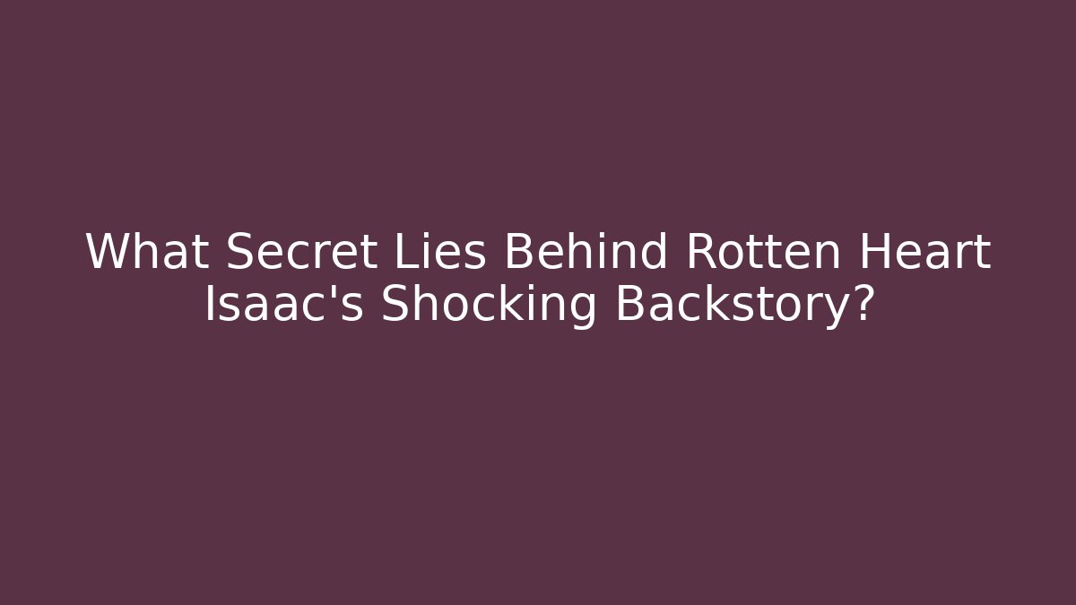 What Secret Lies Behind Rotten Heart Isaac's Shocking Backstory?