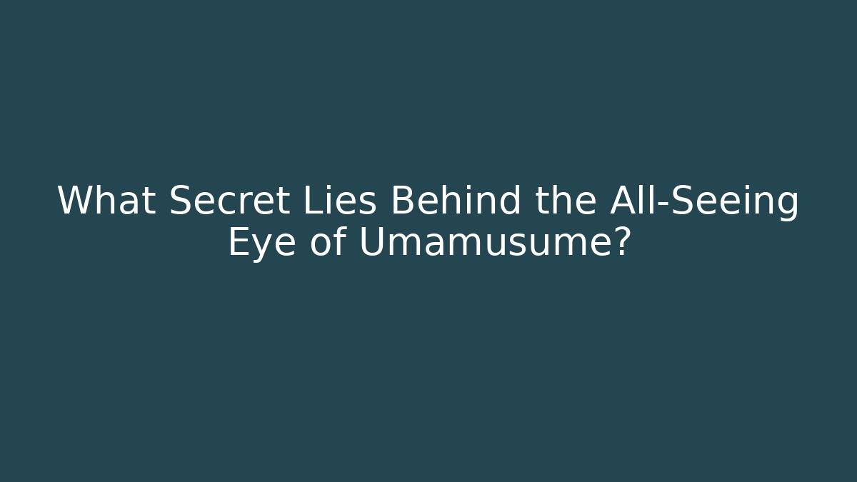 What Secret Lies Behind the All-Seeing Eye of Umamusume?