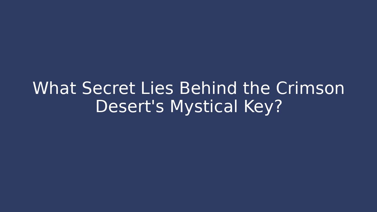 What Secret Lies Behind the Crimson Desert's Mystical Key?