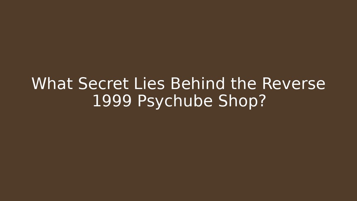 What Secret Lies Behind the Reverse 1999 Psychube Shop?