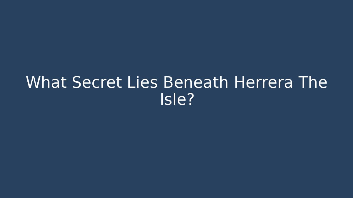What Secret Lies Beneath Herrera The Isle?