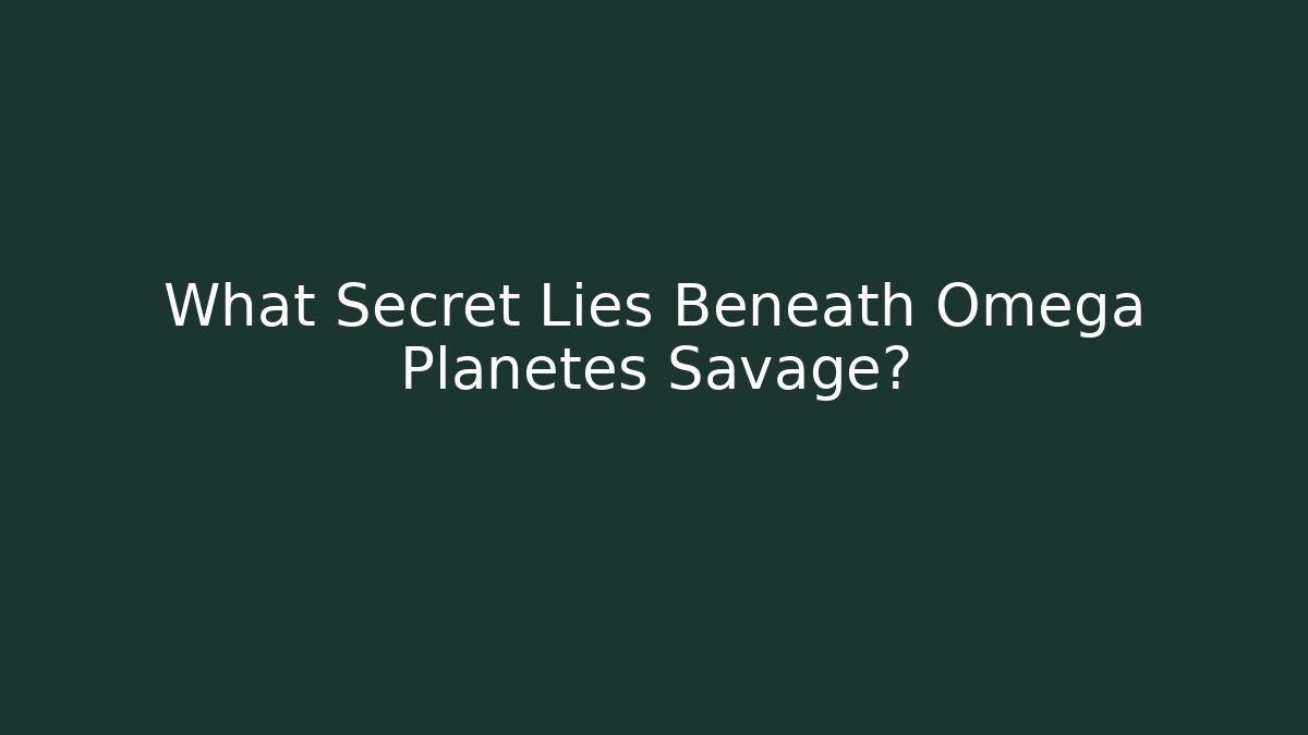 What Secret Lies Beneath Omega Planetes Savage?