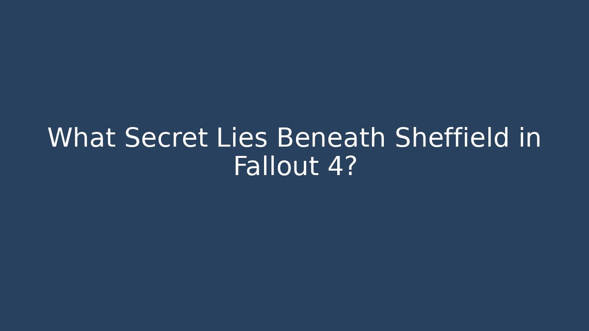 What Secret Lies Beneath Sheffield in Fallout 4?