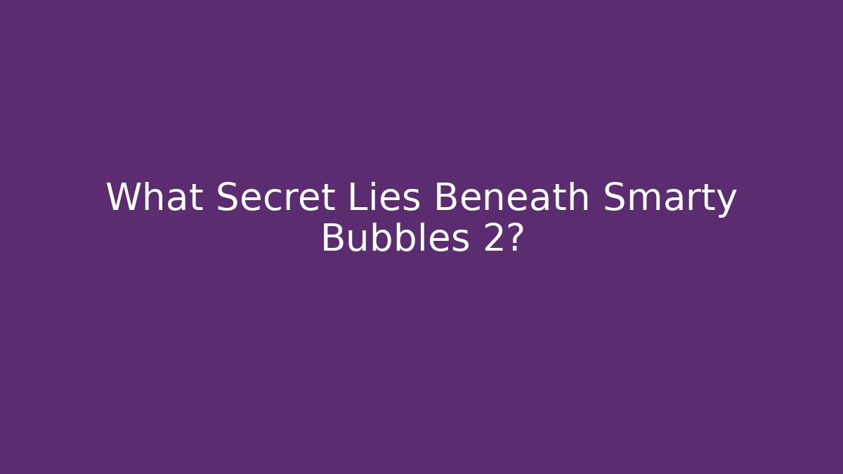 What Secret Lies Beneath Smarty Bubbles 2?