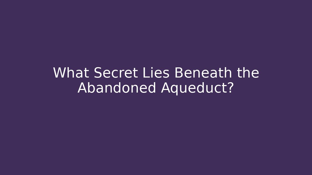 What Secret Lies Beneath the Abandoned Aqueduct?