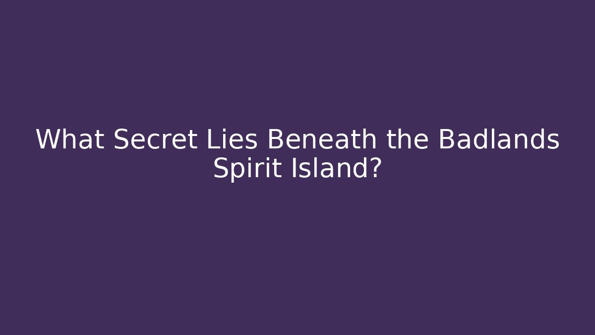 What Secret Lies Beneath the Badlands Spirit Island?