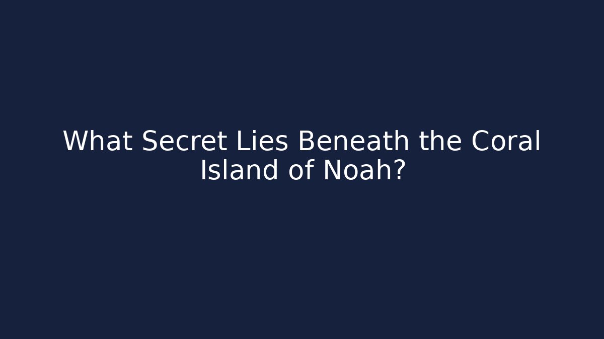 What Secret Lies Beneath the Coral Island of Noah?