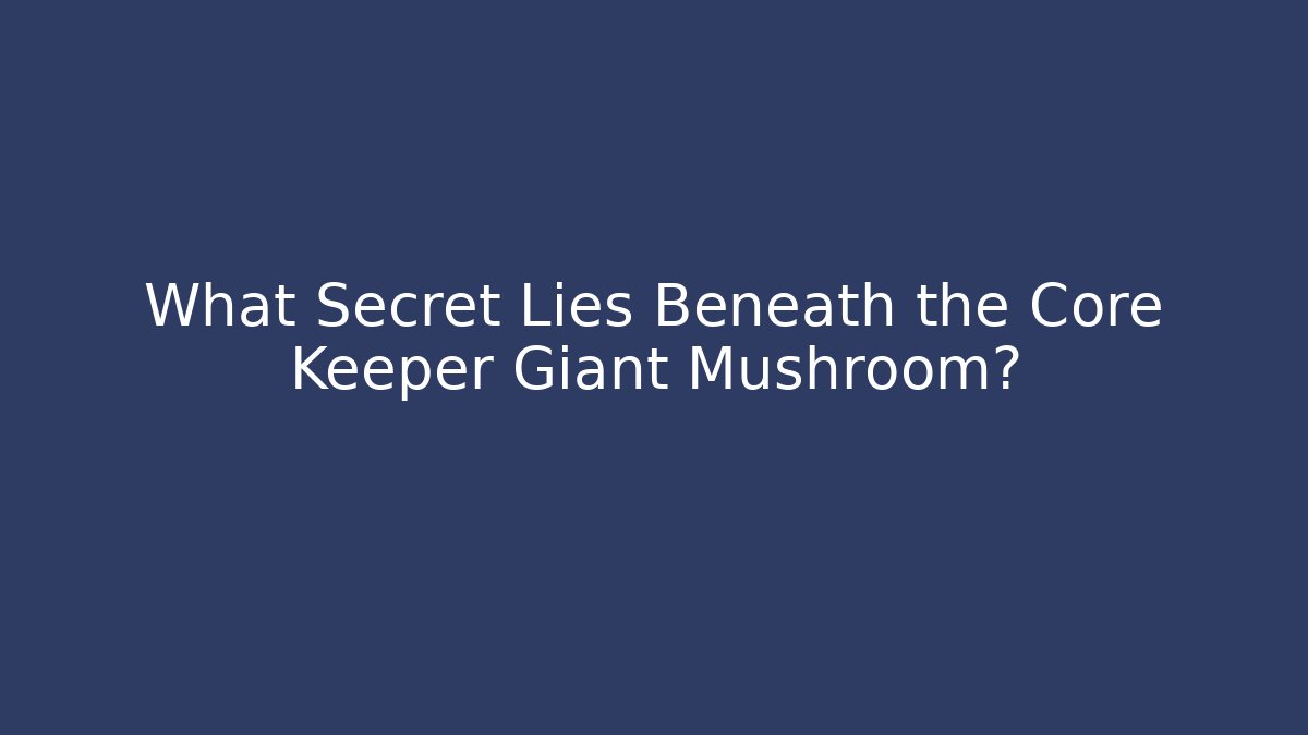 What Secret Lies Beneath the Core Keeper Giant Mushroom?