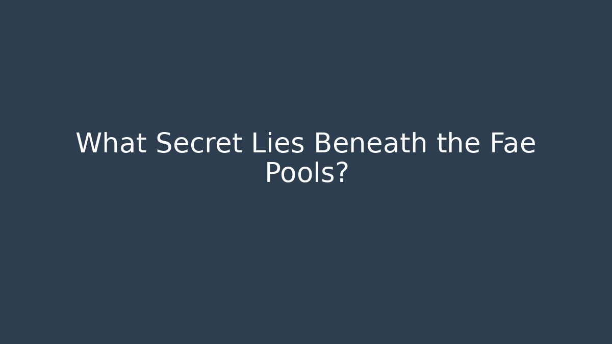 What Secret Lies Beneath the Fae Pools?