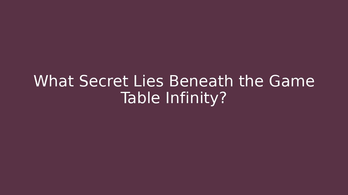 What Secret Lies Beneath the Game Table Infinity?