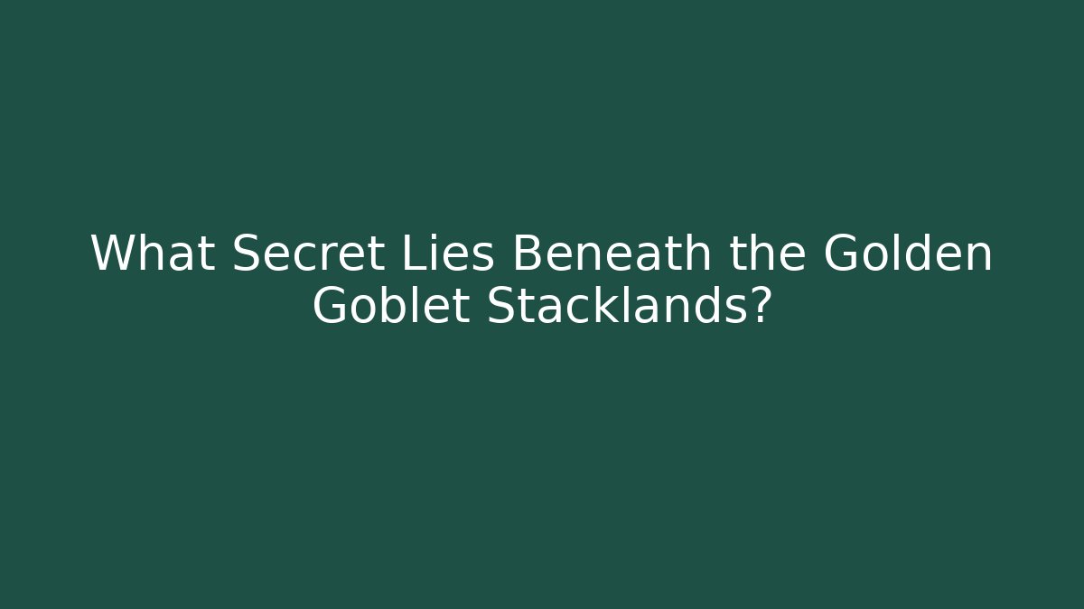 What Secret Lies Beneath the Golden Goblet Stacklands?